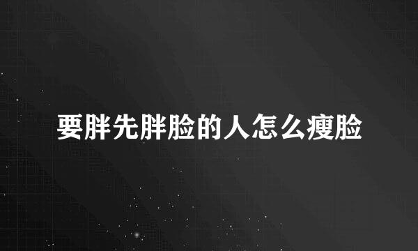 要胖先胖脸的人怎么瘦脸