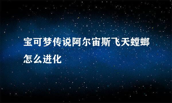 宝可梦传说阿尔宙斯飞天螳螂怎么进化