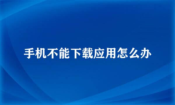 手机不能下载应用怎么办