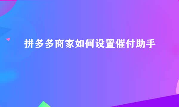 拼多多商家如何设置催付助手