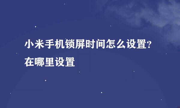 小米手机锁屏时间怎么设置？在哪里设置