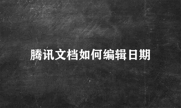腾讯文档如何编辑日期
