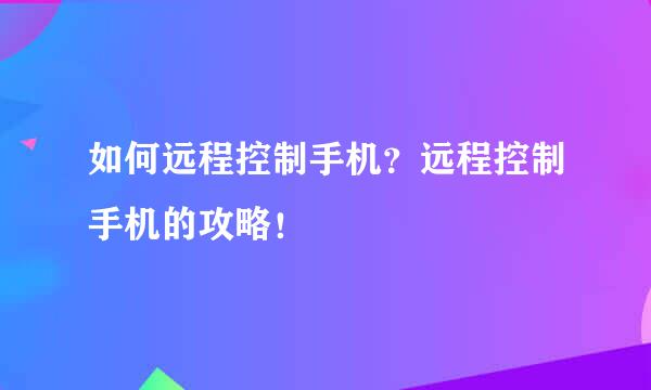 如何远程控制手机？远程控制手机的攻略！