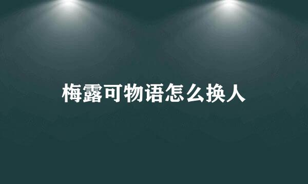 梅露可物语怎么换人