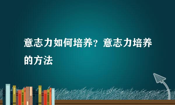 意志力如何培养？意志力培养的方法