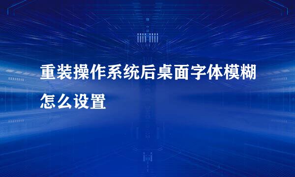 重装操作系统后桌面字体模糊怎么设置