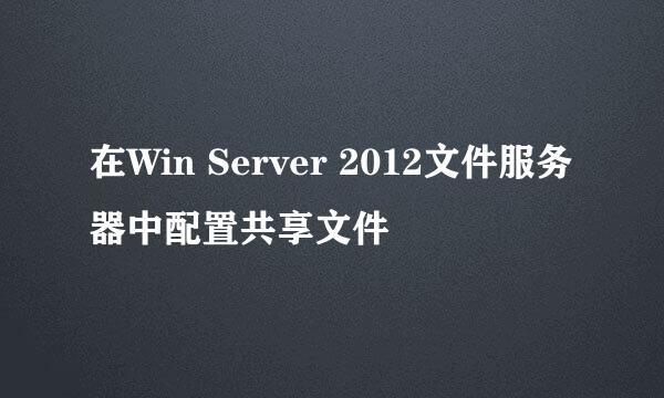 在Win Server 2012文件服务器中配置共享文件