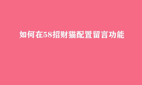 如何在58招财猫配置留言功能