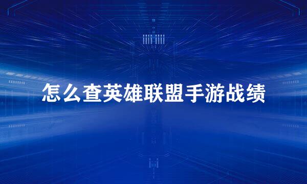 怎么查英雄联盟手游战绩