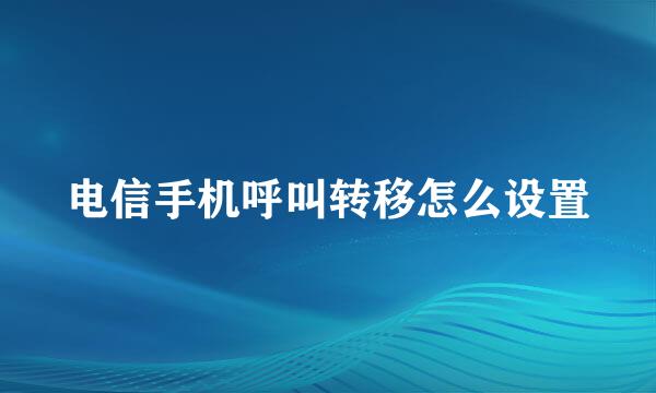 电信手机呼叫转移怎么设置