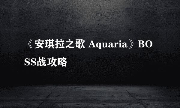 《安琪拉之歌 Aquaria》BOSS战攻略