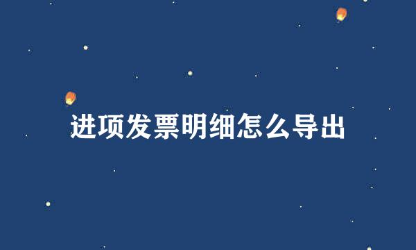 进项发票明细怎么导出