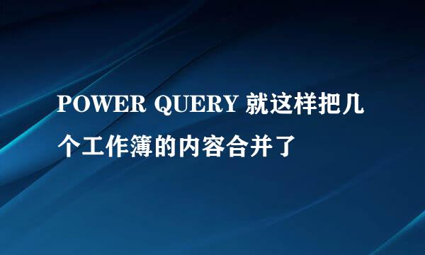 POWER QUERY 就这样把几个工作簿的内容合并了