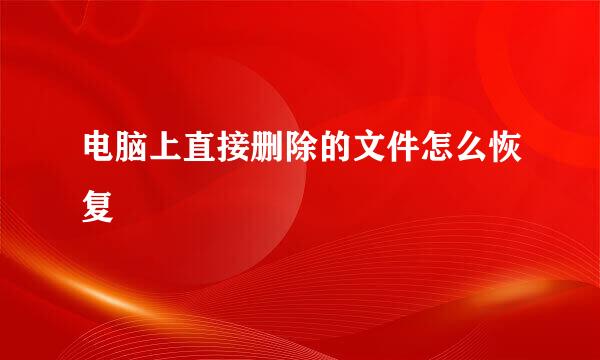 电脑上直接删除的文件怎么恢复