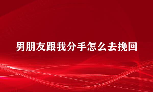 男朋友跟我分手怎么去挽回