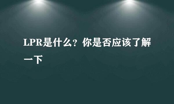 LPR是什么？你是否应该了解一下