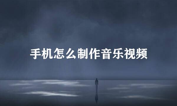 手机怎么制作音乐视频