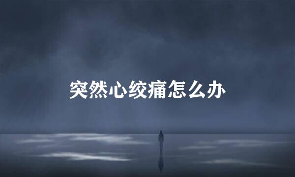 突然心绞痛怎么办