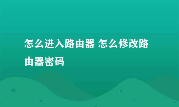 怎么进入路由器 怎么修改路由器密码