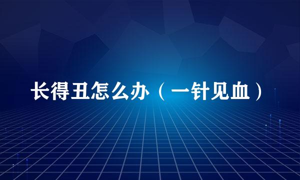 长得丑怎么办（一针见血）