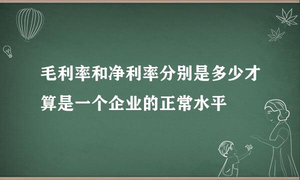 毛利率和净利率分别是多少才算是一个企业的正常水平