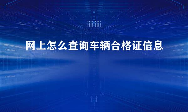 网上怎么查询车辆合格证信息