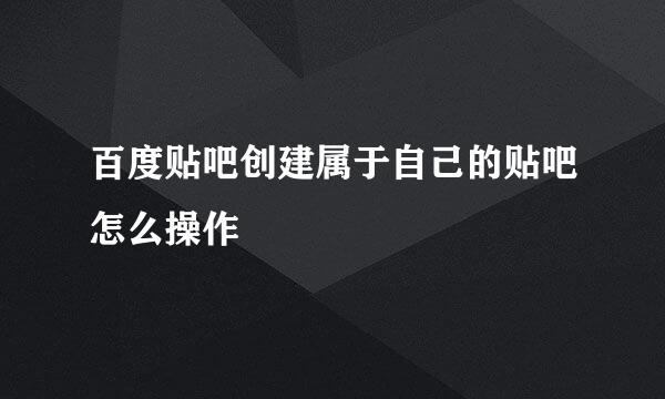百度贴吧创建属于自己的贴吧怎么操作