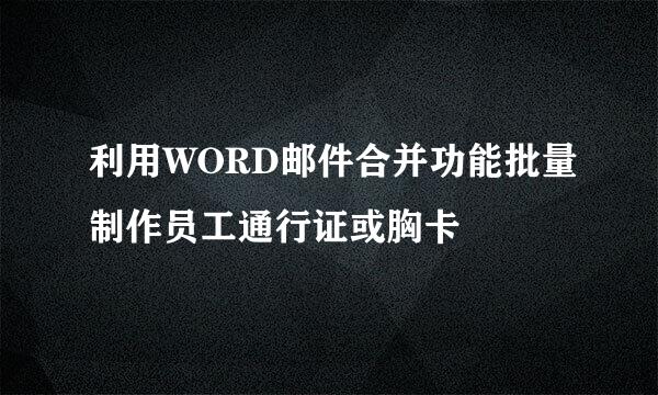 利用WORD邮件合并功能批量制作员工通行证或胸卡
