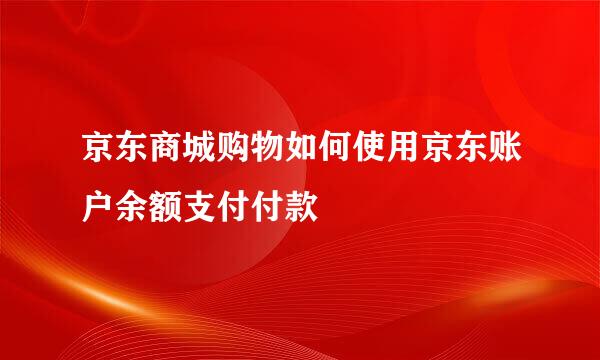 京东商城购物如何使用京东账户余额支付付款