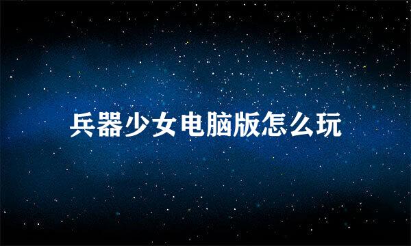 兵器少女电脑版怎么玩