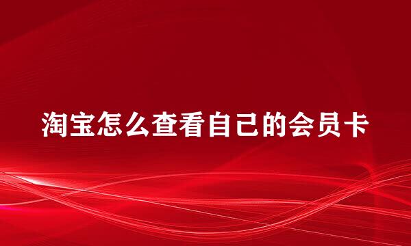 淘宝怎么查看自己的会员卡