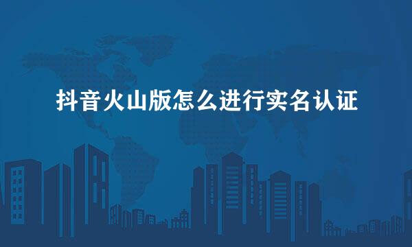 抖音火山版怎么进行实名认证