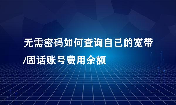 无需密码如何查询自己的宽带/固话账号费用余额