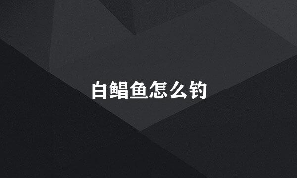 白鲳鱼怎么钓