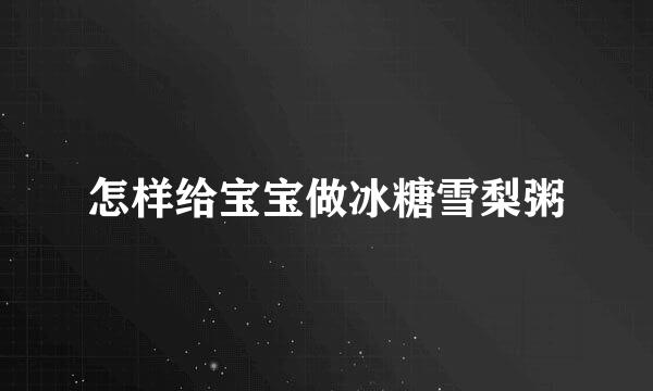 怎样给宝宝做冰糖雪梨粥