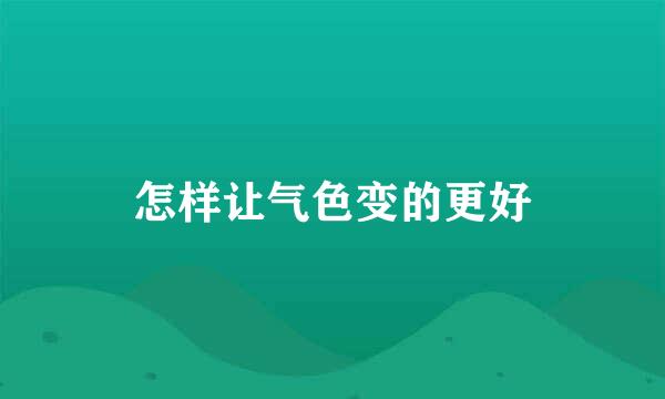 怎样让气色变的更好