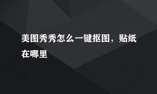 美图秀秀怎么一键抠图，贴纸在哪里