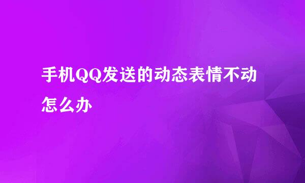 手机QQ发送的动态表情不动怎么办