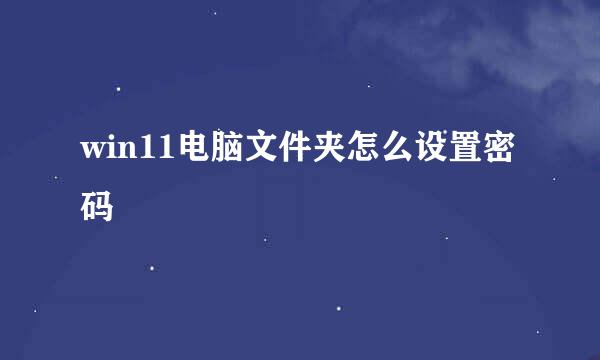 win11电脑文件夹怎么设置密码