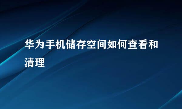 华为手机储存空间如何查看和清理