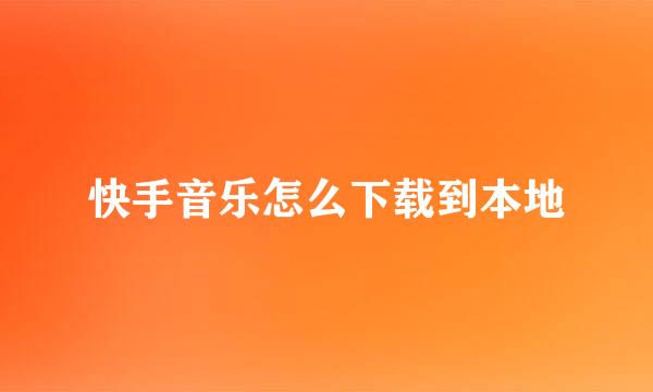 快手音乐怎么下载到本地