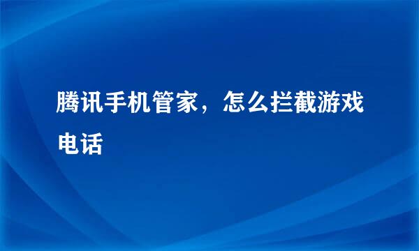 腾讯手机管家，怎么拦截游戏电话