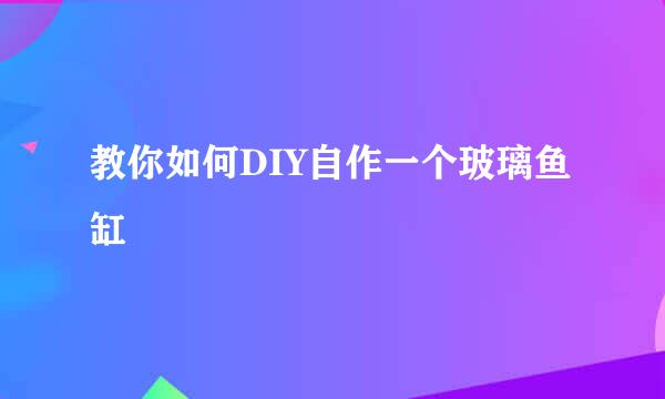 教你如何DIY自作一个玻璃鱼缸
