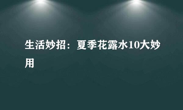 生活妙招：夏季花露水10大妙用