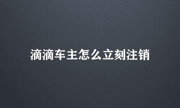 滴滴车主怎么立刻注销