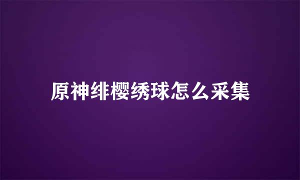 原神绯樱绣球怎么采集