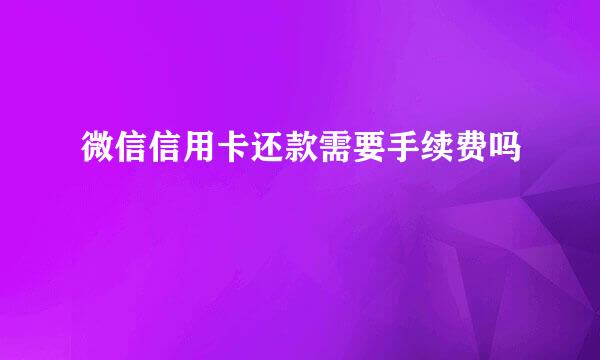 微信信用卡还款需要手续费吗