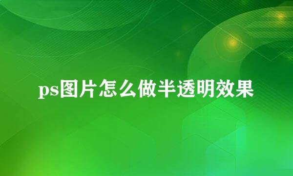 ps图片怎么做半透明效果