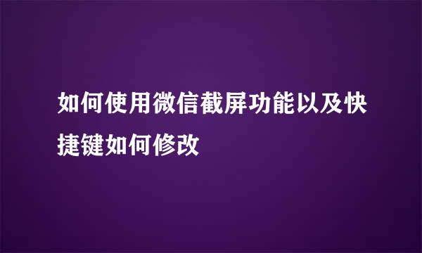 如何使用微信截屏功能以及快捷键如何修改