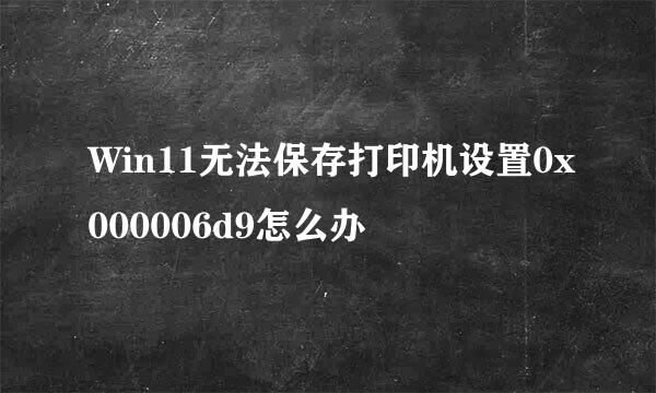 Win11无法保存打印机设置0x000006d9怎么办